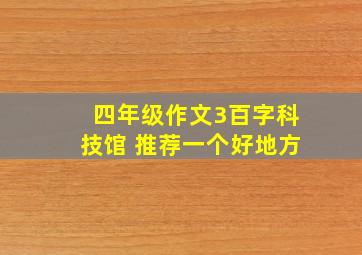 四年级作文3百字科技馆 推荐一个好地方